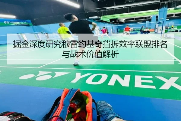 掘金深度研究穆雷约基奇挡拆效率联盟排名与战术价值解析