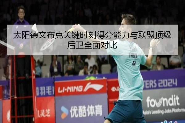 太阳德文布克关键时刻得分能力与联盟顶级后卫全面对比