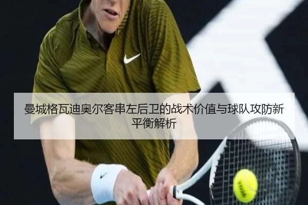 曼城格瓦迪奥尔客串左后卫的战术价值与球队攻防新平衡解析