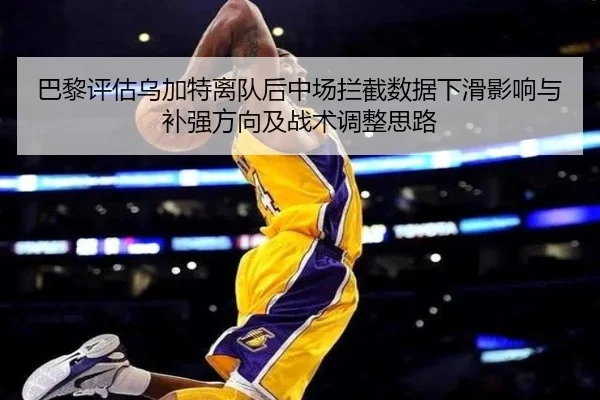 巴黎评估乌加特离队后中场拦截数据下滑影响与补强方向及战术调整思路
