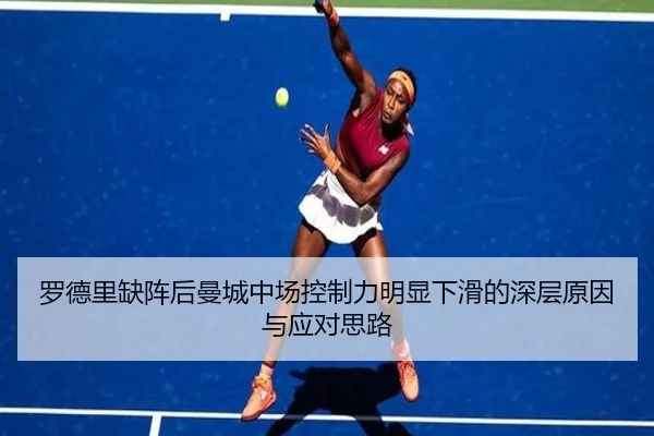 罗德里缺阵后曼城中场控制力明显下滑的深层原因与应对思路