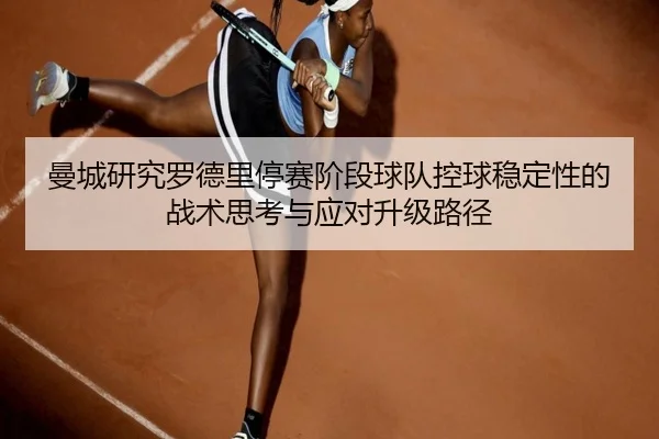 曼城研究罗德里停赛阶段球队控球稳定性的战术思考与应对升级路径